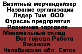 Визитный мерчандайзер › Название организации ­ Лидер Тим, ООО › Отрасль предприятия ­ Розничная торговля › Минимальный оклад ­ 15 000 - Все города Работа » Вакансии   . Челябинская обл.,Сатка г.